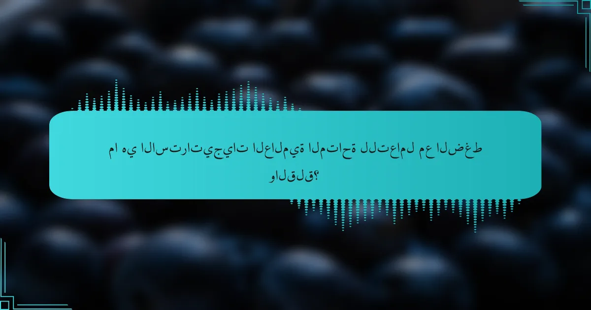 ما هي الاستراتيجيات العالمية المتاحة للتعامل مع الضغط والقلق؟