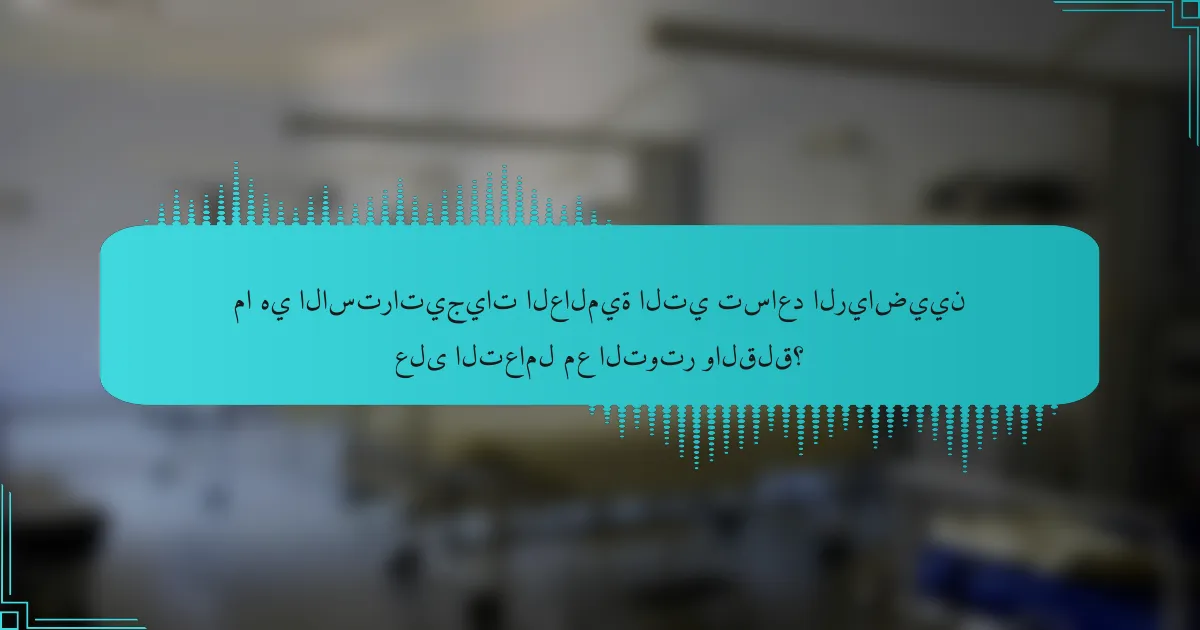 ما هي الاستراتيجيات العالمية التي تساعد الرياضيين على التعامل مع التوتر والقلق؟