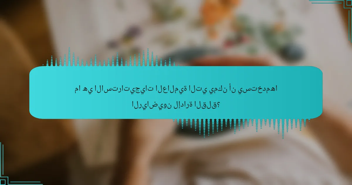 ما هي الاستراتيجيات العالمية التي يمكن أن يستخدمها الرياضيون لإدارة القلق؟