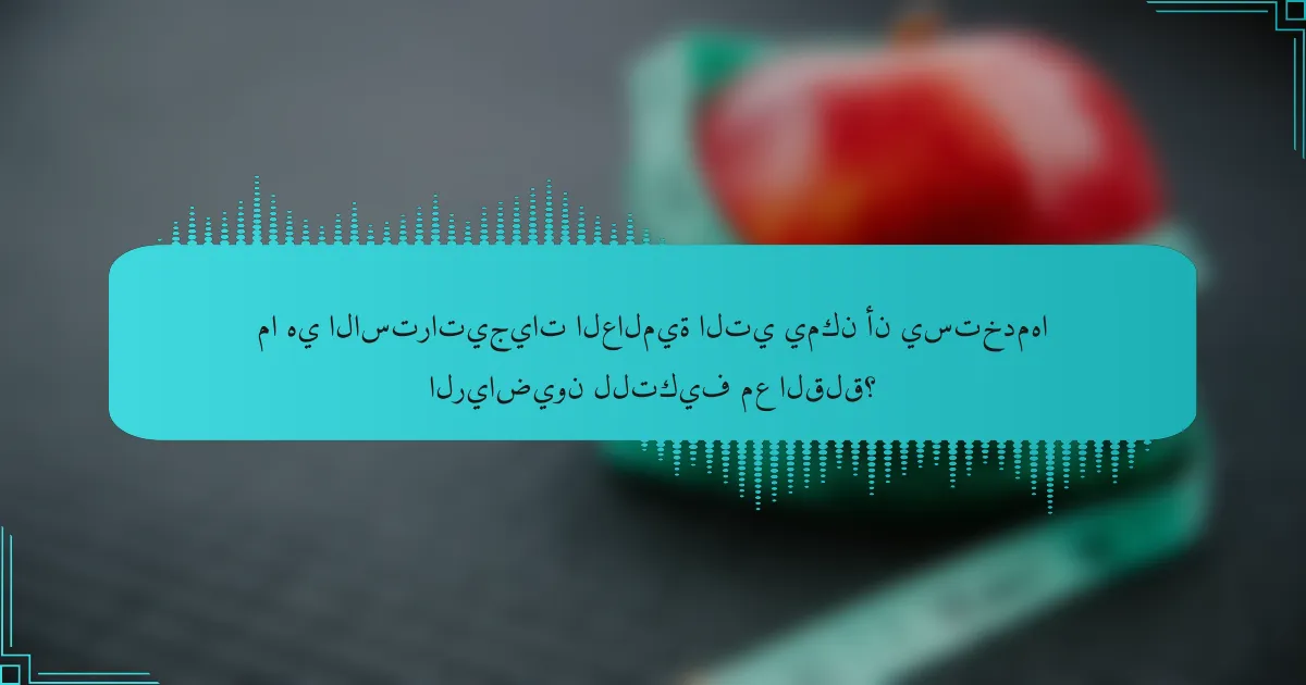 ما هي الاستراتيجيات العالمية التي يمكن أن يستخدمها الرياضيون للتكيف مع القلق؟