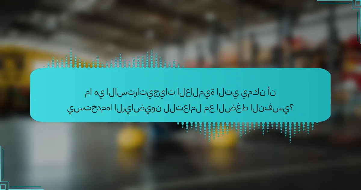 ما هي الاستراتيجيات العالمية التي يمكن أن يستخدمها الرياضيون للتعامل مع الضغط النفسي؟