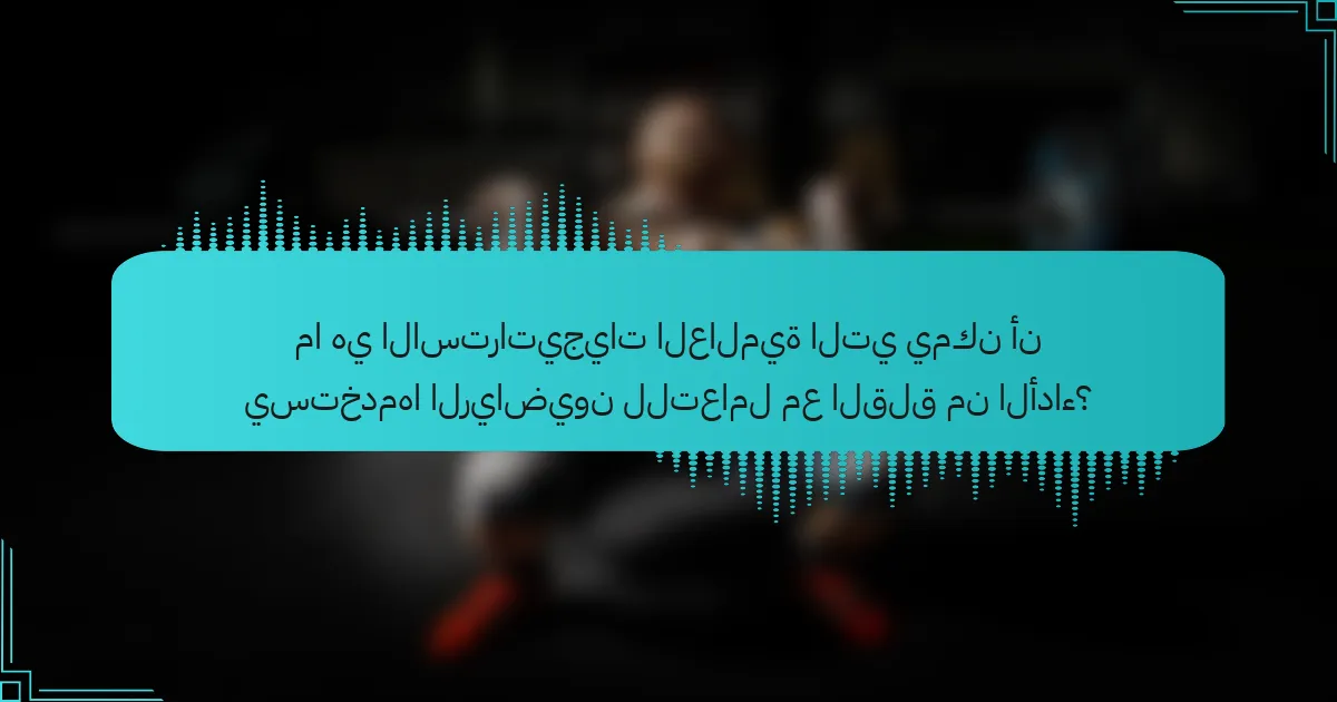 ما هي الاستراتيجيات العالمية التي يمكن أن يستخدمها الرياضيون للتعامل مع القلق من الأداء؟