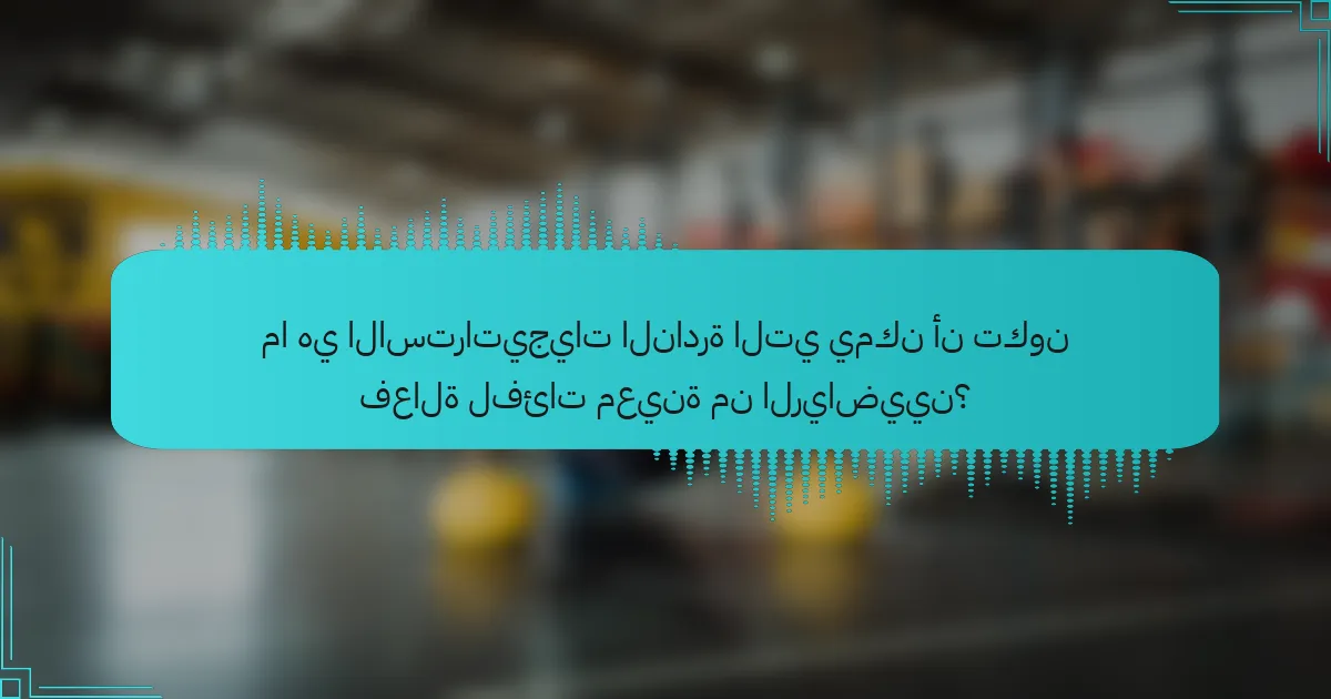 ما هي الاستراتيجيات النادرة التي يمكن أن تكون فعالة لفئات معينة من الرياضيين؟