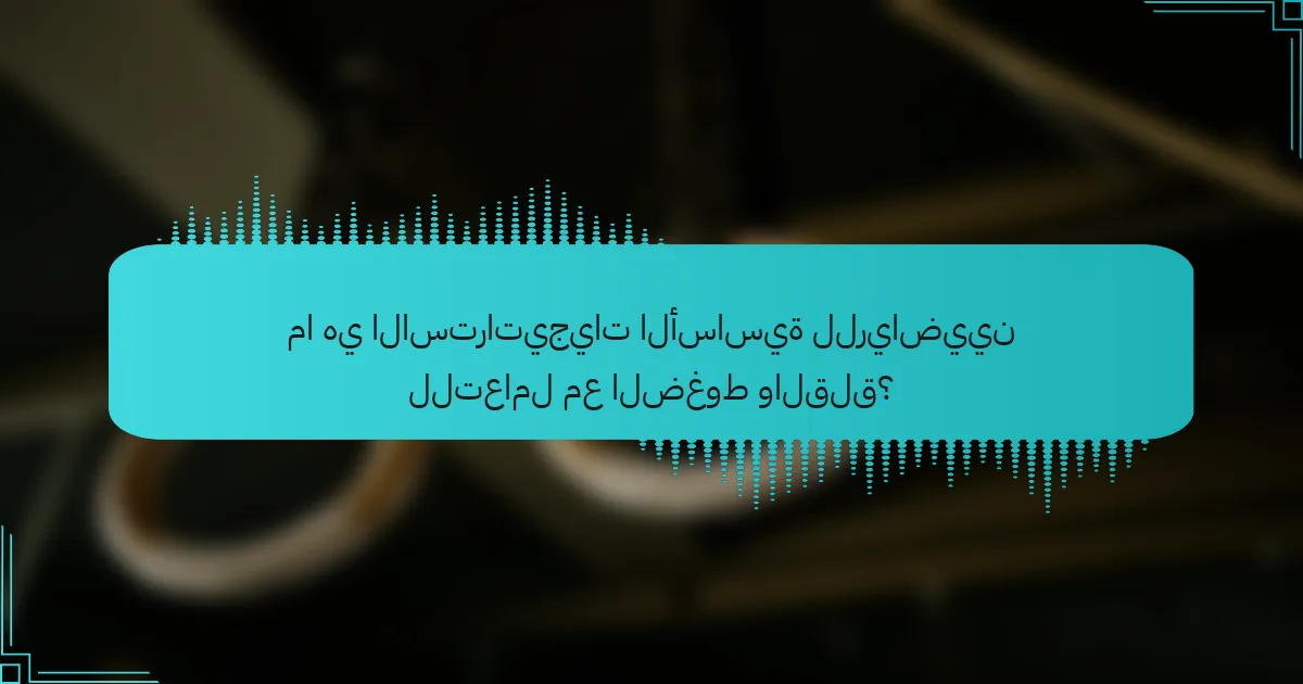 ما هي الاستراتيجيات الأساسية للرياضيين للتعامل مع الضغوط والقلق؟