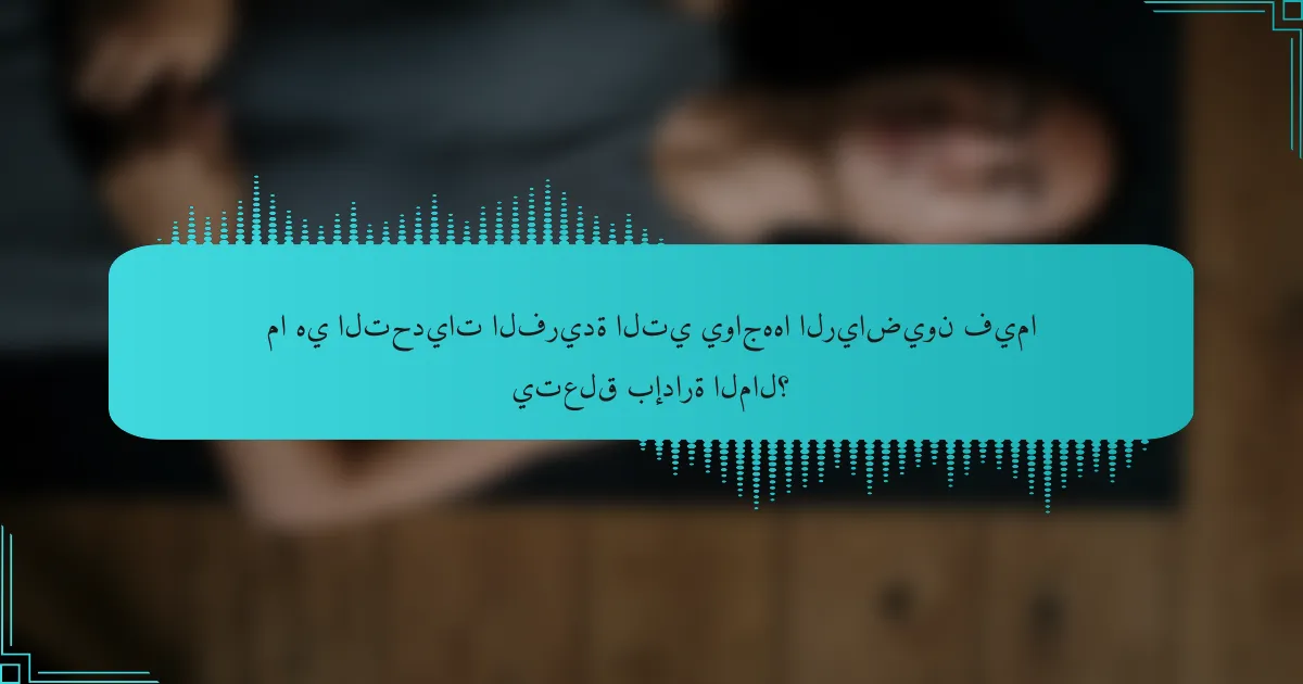 ما هي التحديات الفريدة التي يواجهها الرياضيون فيما يتعلق بإدارة المال؟