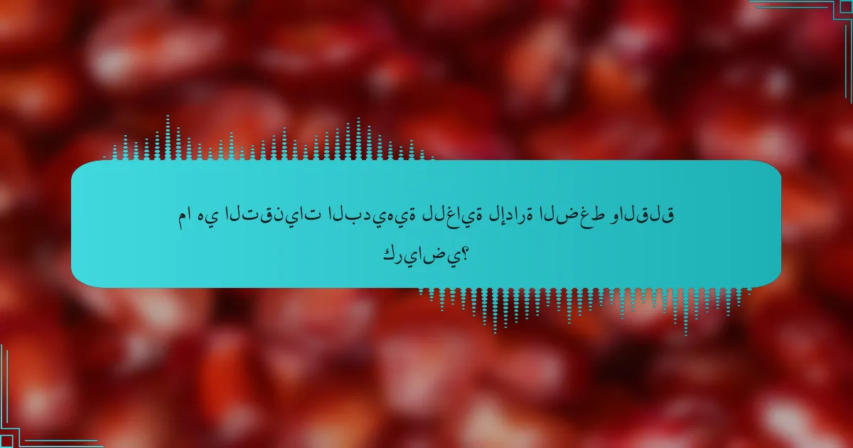 ما هي التقنيات البديهية للغاية لإدارة الضغط والقلق كرياضي؟