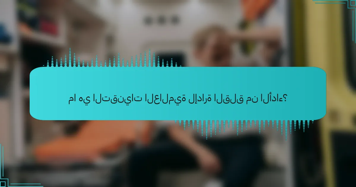ما هي التقنيات العالمية لإدارة القلق من الأداء؟
