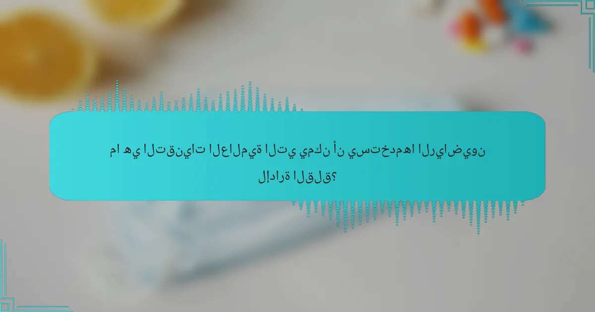 ما هي التقنيات العالمية التي يمكن أن يستخدمها الرياضيون لإدارة القلق؟