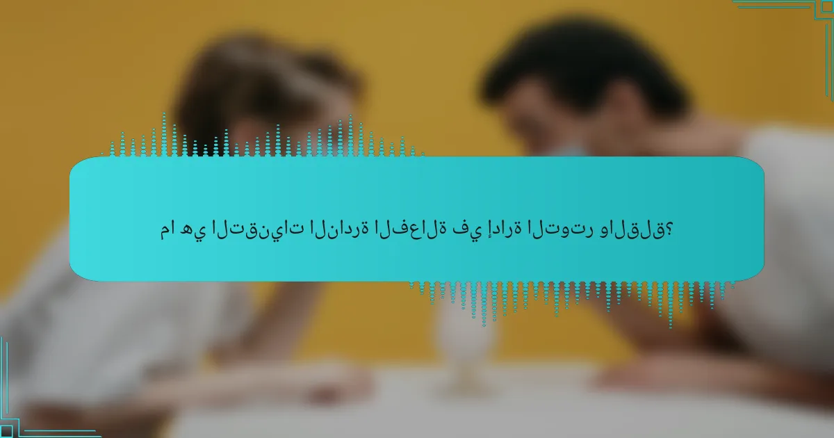 ما هي التقنيات النادرة الفعالة في إدارة التوتر والقلق؟