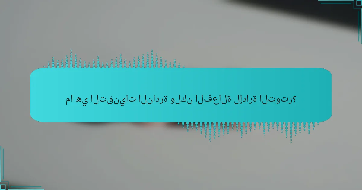 ما هي التقنيات النادرة ولكن الفعالة لإدارة التوتر؟