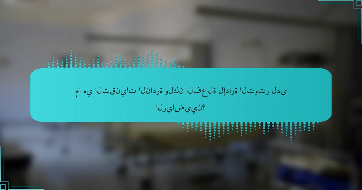 ما هي التقنيات النادرة ولكن الفعالة لإدارة التوتر لدى الرياضيين؟
