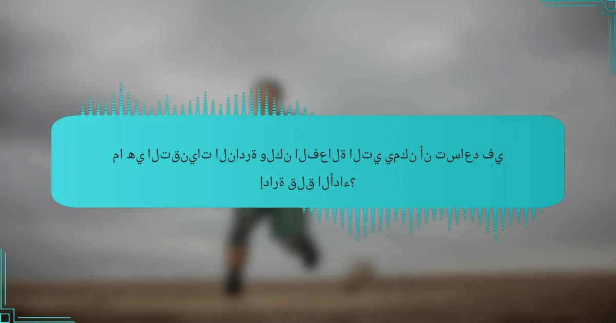 ما هي التقنيات النادرة ولكن الفعالة التي يمكن أن تساعد في إدارة قلق الأداء؟