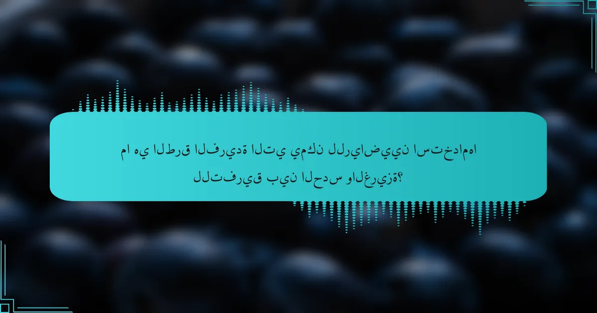 ما هي الطرق الفريدة التي يمكن للرياضيين استخدامها للتفريق بين الحدس والغريزة؟
