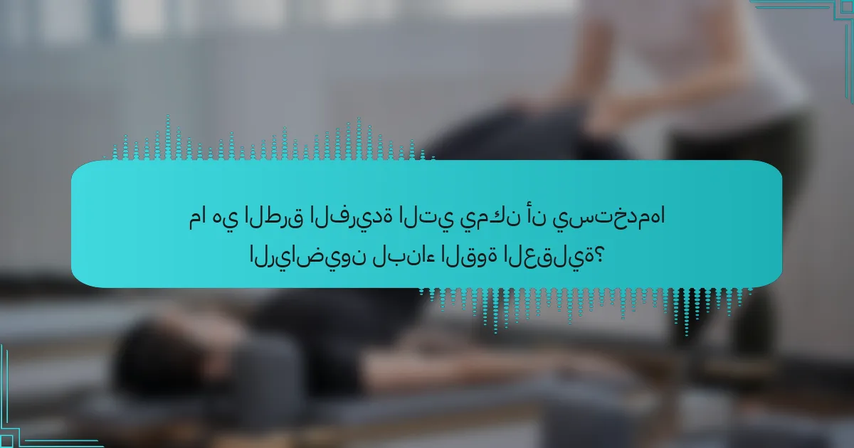 ما هي الطرق الفريدة التي يمكن أن يستخدمها الرياضيون لبناء القوة العقلية؟