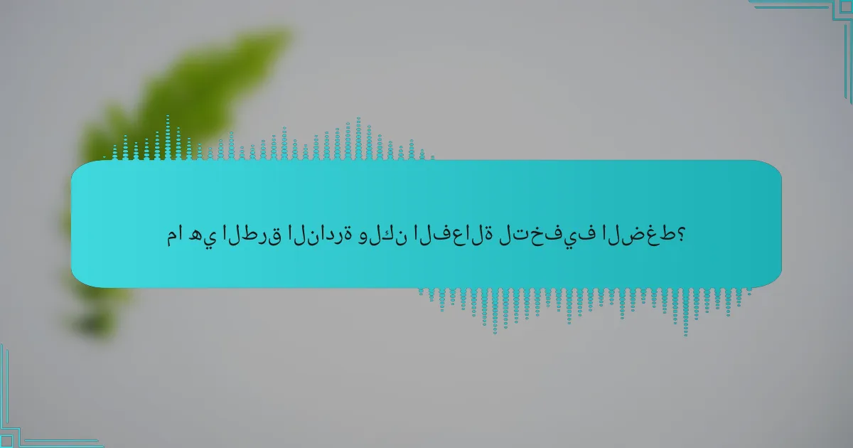 ما هي الطرق النادرة ولكن الفعالة لتخفيف الضغط؟