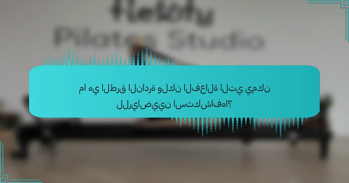 ما هي الطرق النادرة ولكن الفعالة التي يمكن للرياضيين استكشافها؟