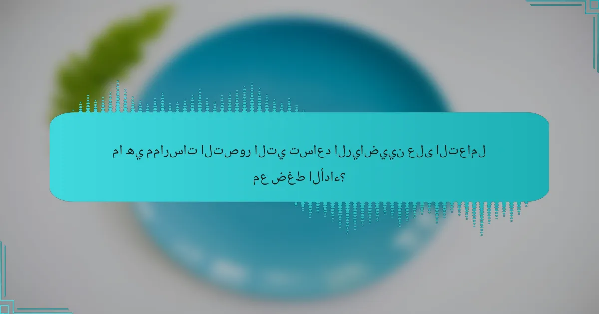ما هي ممارسات التصور التي تساعد الرياضيين على التعامل مع ضغط الأداء؟