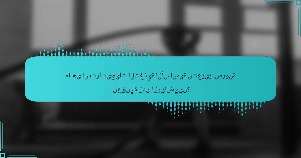 ما هي استراتيجيات التغذية الأساسية لتعزيز المرونة العقلية لدى الرياضيين؟