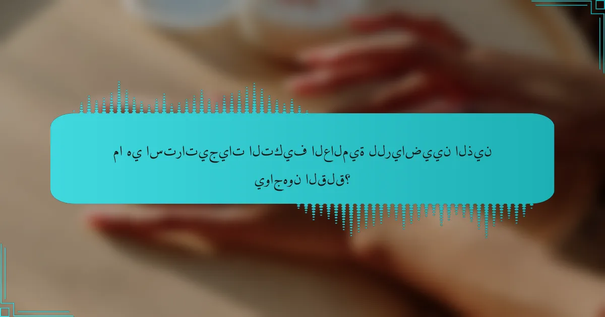 ما هي استراتيجيات التكيف العالمية للرياضيين الذين يواجهون القلق؟
