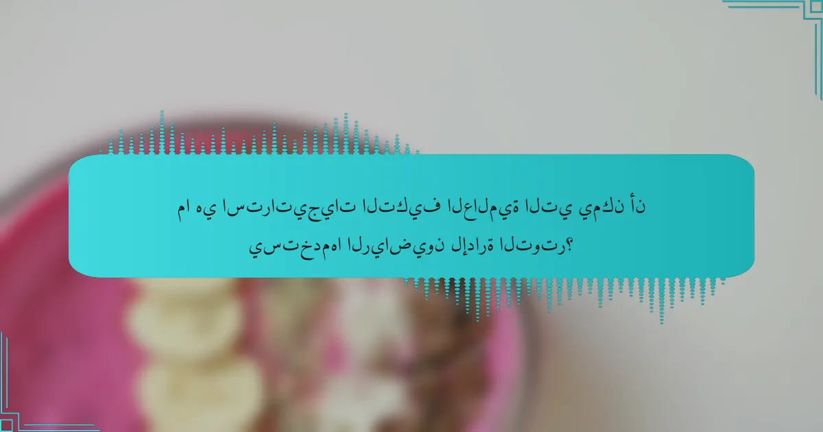 ما هي استراتيجيات التكيف العالمية التي يمكن أن يستخدمها الرياضيون لإدارة التوتر؟