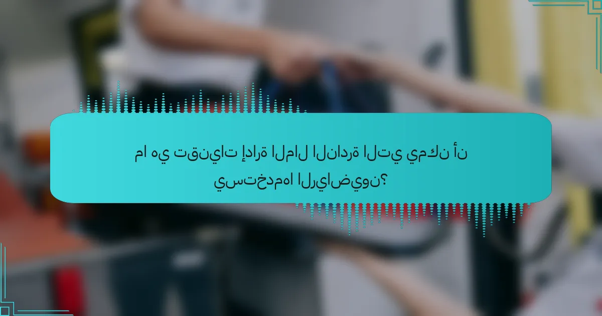 ما هي تقنيات إدارة المال النادرة التي يمكن أن يستخدمها الرياضيون؟