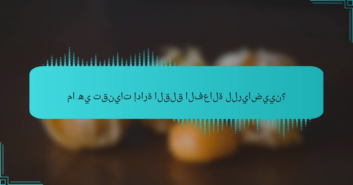 ما هي تقنيات إدارة القلق الفعالة للرياضيين؟