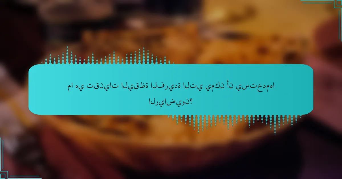 ما هي تقنيات اليقظة الفريدة التي يمكن أن يستخدمها الرياضيون؟