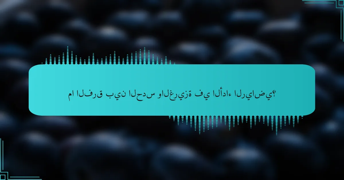 ما الفرق بين الحدس والغريزة في الأداء الرياضي؟