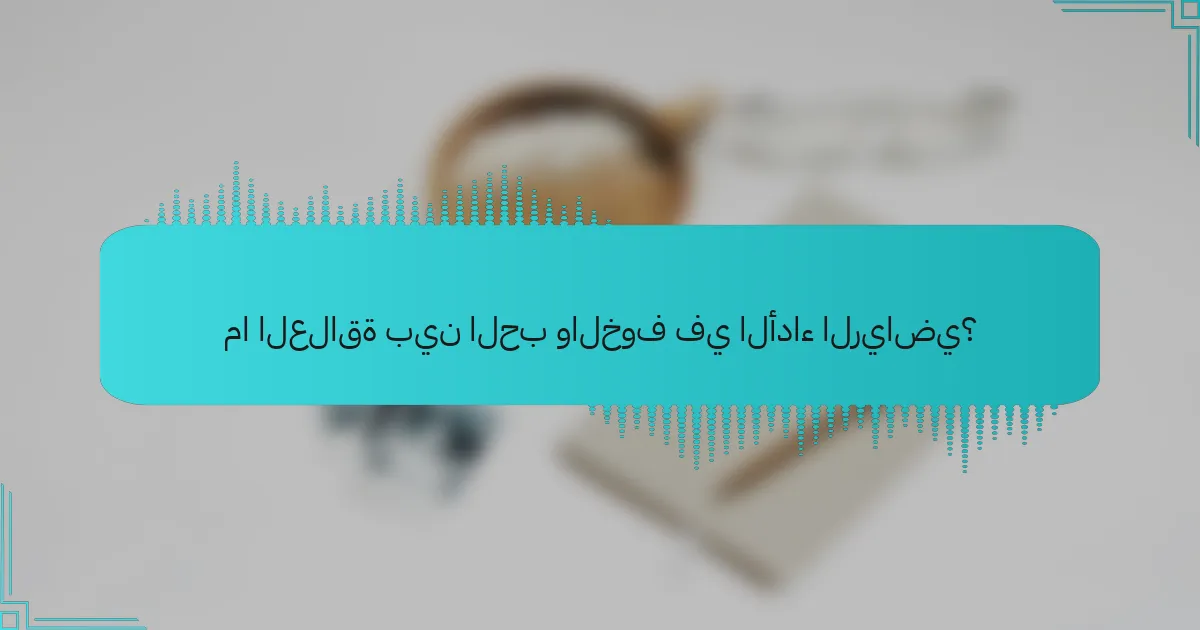 ما العلاقة بين الحب والخوف في الأداء الرياضي؟