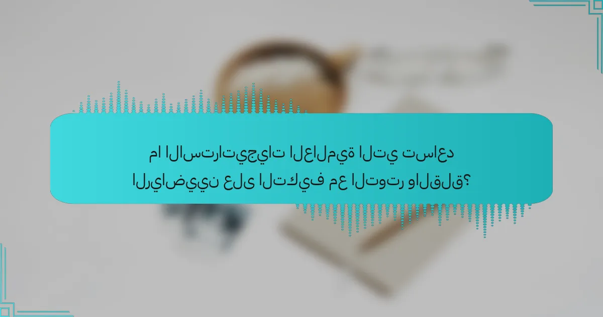 ما الاستراتيجيات العالمية التي تساعد الرياضيين على التكيف مع التوتر والقلق؟